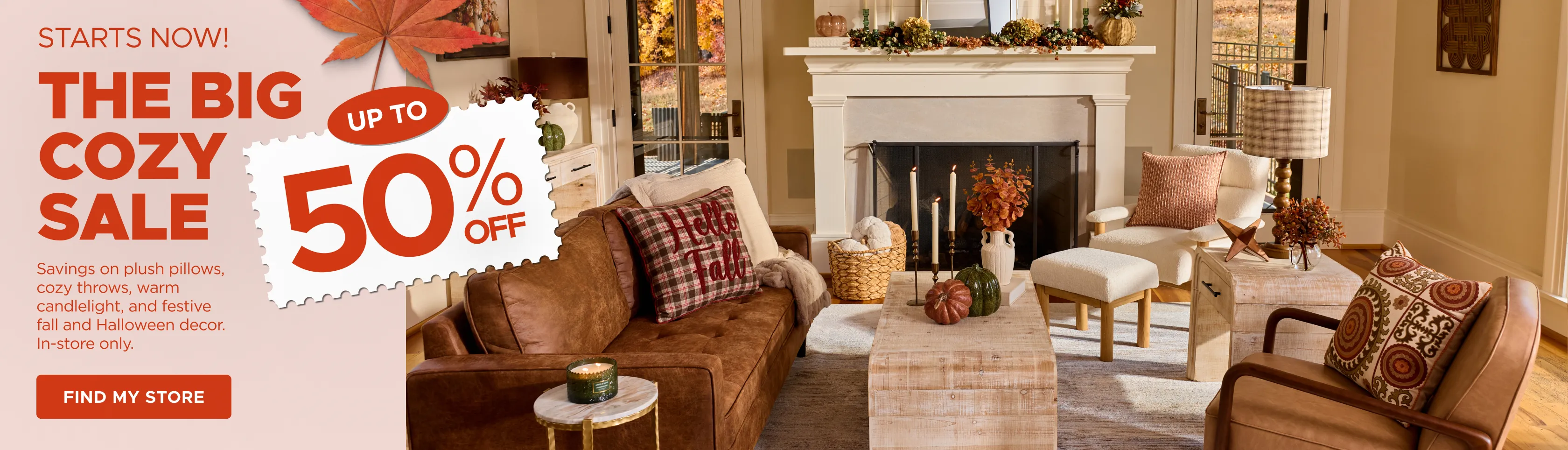 Starts now! The Big Cozy Sale — up to 50% off plush pillows, cozy throws, warm candlelight, and festive fall and Halloween decor. In-store only. Find A Store