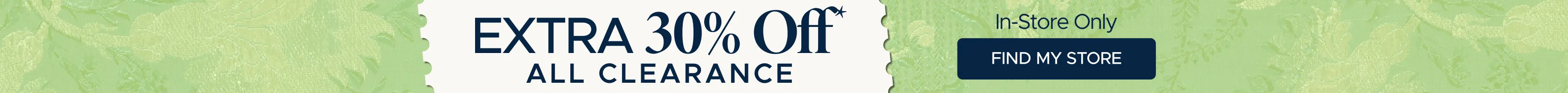 Extra 30% off all clearance, in-store only. Find A Store