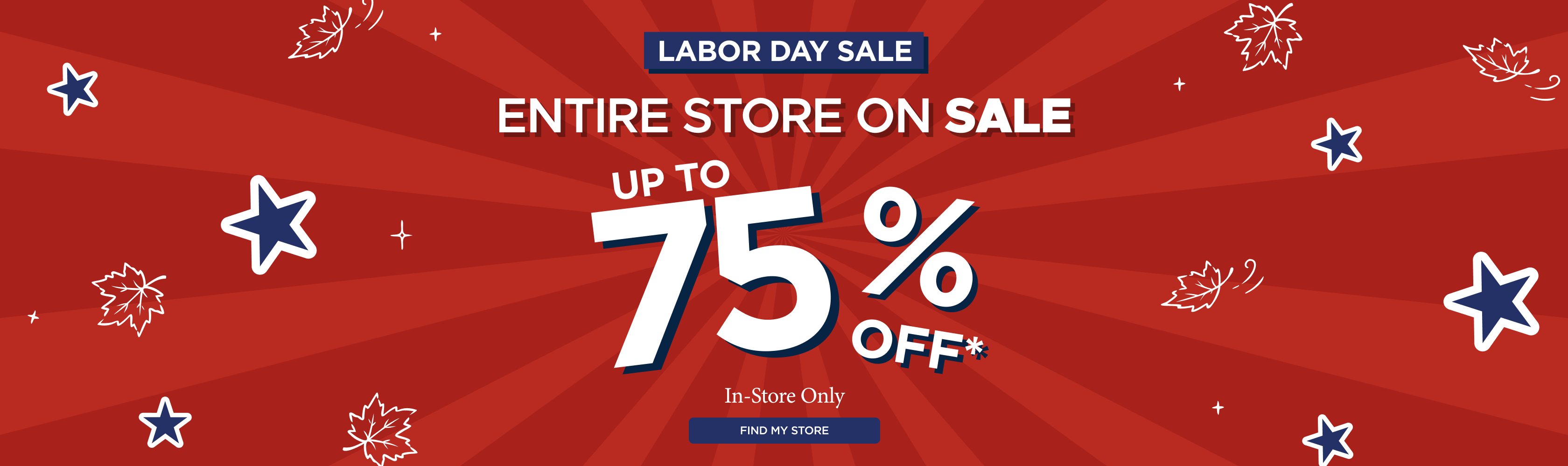 Labor Day Sale — Entire store on sale up to 75% off, in-store only. Find My Store